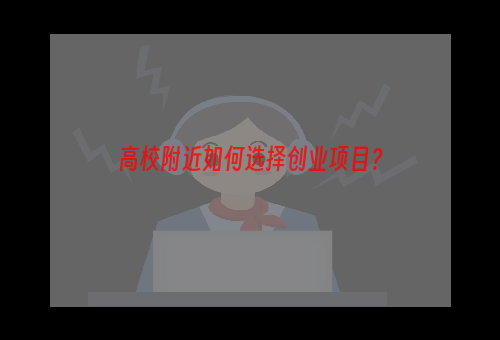 高校附近如何选择创业项目？