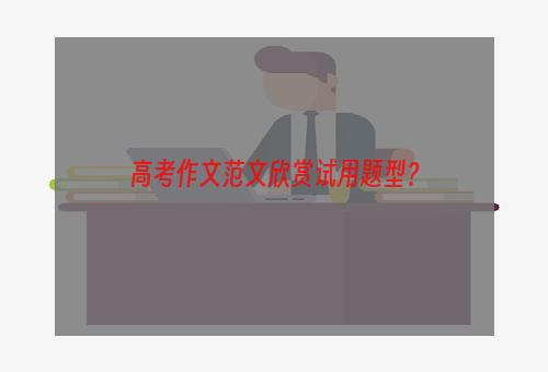 高考作文范文欣赏试用题型？