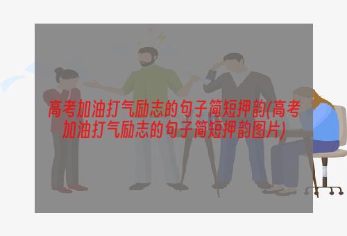 高考加油打气励志的句子简短押韵(高考加油打气励志的句子简短押韵图片)