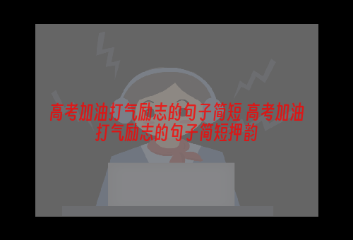 高考加油打气励志的句子简短 高考加油打气励志的句子简短押韵