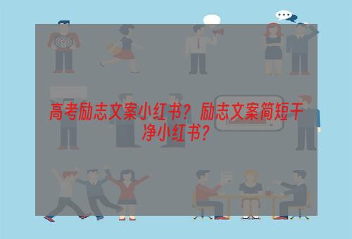 高考励志文案小红书？ 励志文案简短干净小红书？
