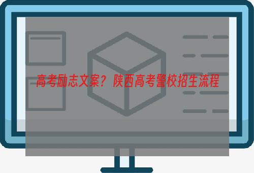高考励志文案？ 陕西高考警校招生流程