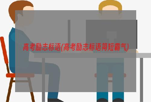 高考励志标语(高考励志标语简短霸气)