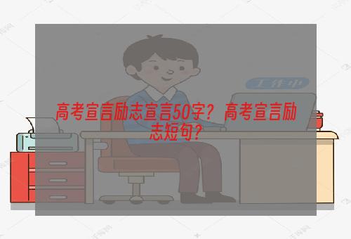 高考宣言励志宣言50字？ 高考宣言励志短句？