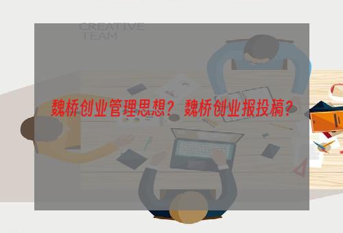 魏桥创业管理思想？ 魏桥创业报投稿？