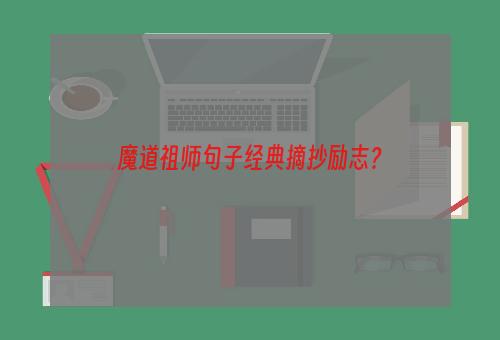 魔道祖师句子经典摘抄励志？