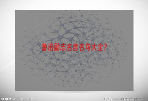 鲁迅励志名言名句大全？