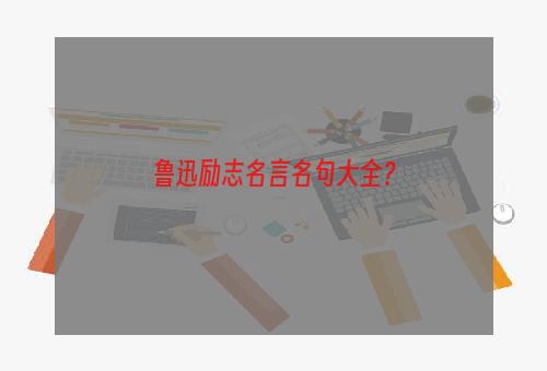 鲁迅励志名言名句大全？