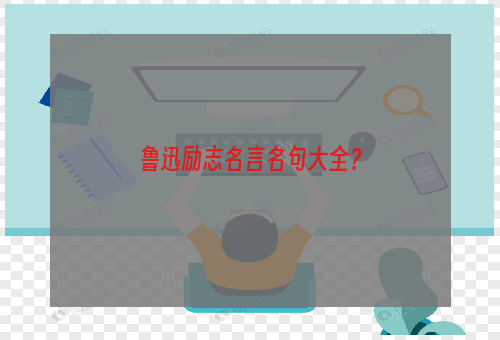 鲁迅励志名言名句大全？
