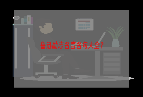 鲁迅励志名言名句大全？