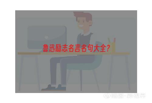 鲁迅励志名言名句大全？