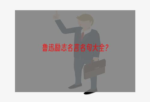 鲁迅励志名言名句大全？