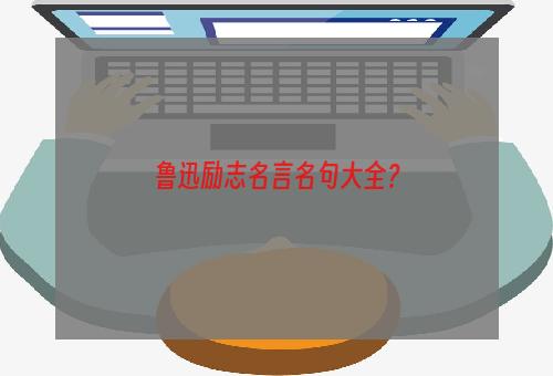 鲁迅励志名言名句大全？