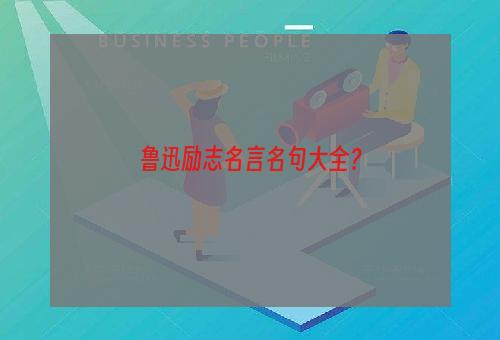 鲁迅励志名言名句大全？