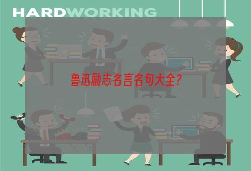 鲁迅励志名言名句大全？