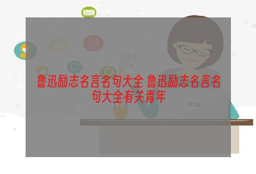 鲁迅励志名言名句大全 鲁迅励志名言名句大全有关青年