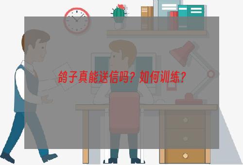 鸽子真能送信吗？如何训练？