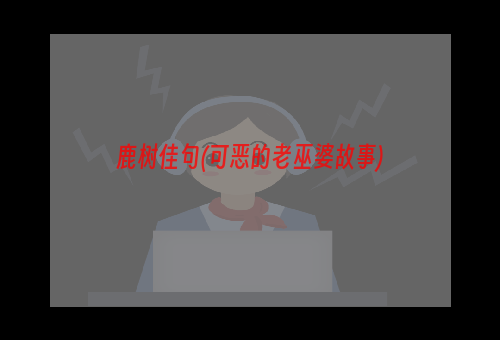 鹿树佳句(可恶的老巫婆故事)