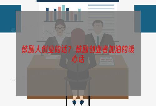 鼓励人创业的话？ 鼓励创业者加油的暖心话
