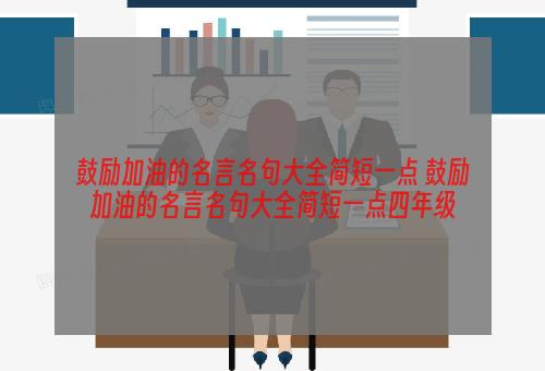 鼓励加油的名言名句大全简短一点 鼓励加油的名言名句大全简短一点四年级