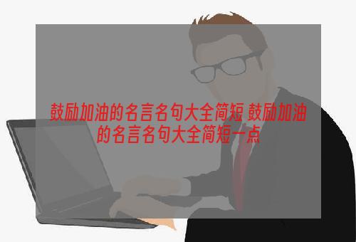 鼓励加油的名言名句大全简短 鼓励加油的名言名句大全简短一点