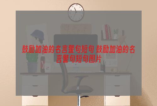 鼓励加油的名言警句短句 鼓励加油的名言警句短句图片