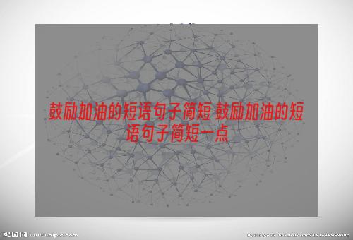 鼓励加油的短语句子简短 鼓励加油的短语句子简短一点
