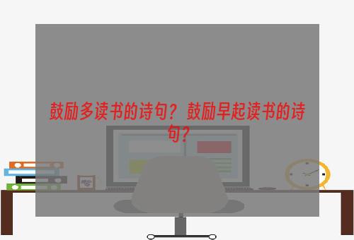 鼓励多读书的诗句？ 鼓励早起读书的诗句？