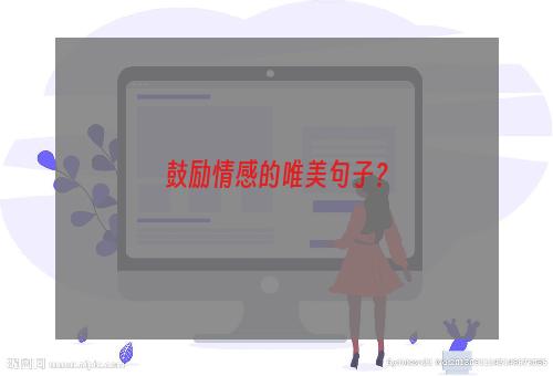 鼓励情感的唯美句子？