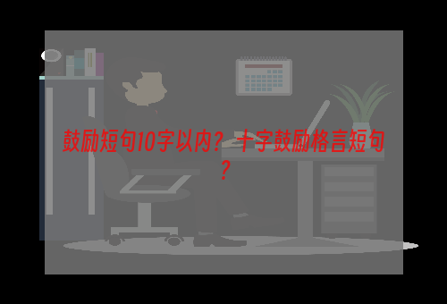 鼓励短句10字以内？ 十字鼓励格言短句？