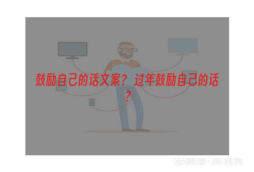 鼓励自己的话文案？ 过年鼓励自己的话？