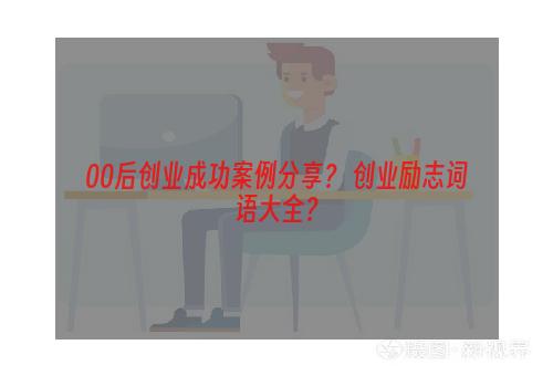 00后创业成功案例分享？ 创业励志词语大全？
