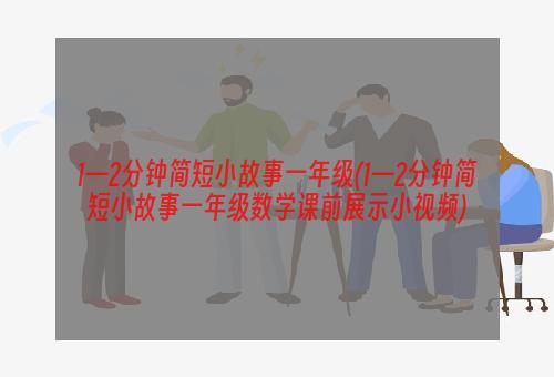 1—2分钟简短小故事一年级(1—2分钟简短小故事一年级数学课前展示小视频)