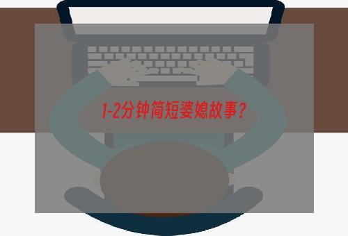 1-2分钟简短婆媳故事？