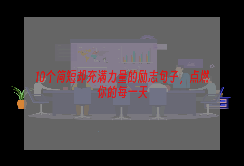 10个简短却充满力量的励志句子，点燃你的每一天