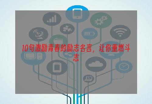 10句激励青春的励志名言，让你重燃斗志