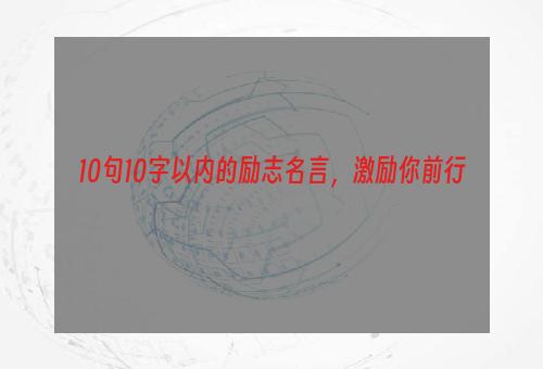 10句10字以内的励志名言，激励你前行