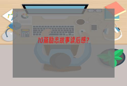 10篇励志故事读后感？