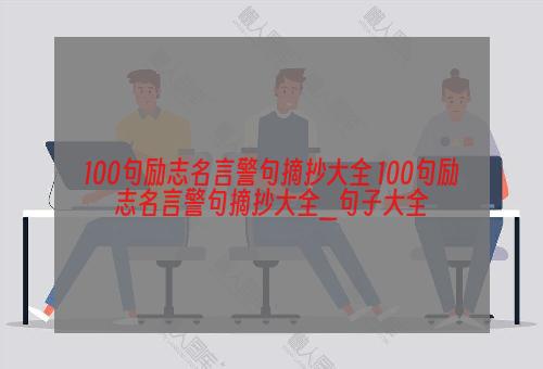 100句励志名言警句摘抄大全 100句励志名言警句摘抄大全_句子大全