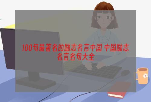 100句最著名的励志名言中国 中国励志名言名句大全
