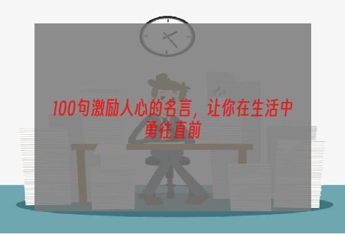 100句激励人心的名言，让你在生活中勇往直前