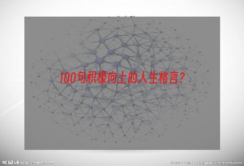 100句积极向上的人生格言？
