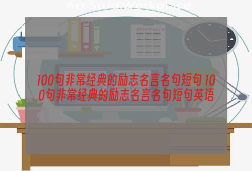 100句非常经典的励志名言名句短句 100句非常经典的励志名言名句短句英语