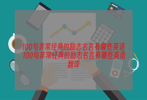 100句非常经典的励志名言有哪些英语 100句非常经典的励志名言有哪些英语翻译