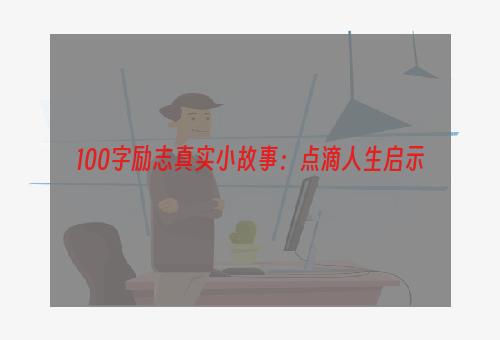 100字励志真实小故事：点滴人生启示