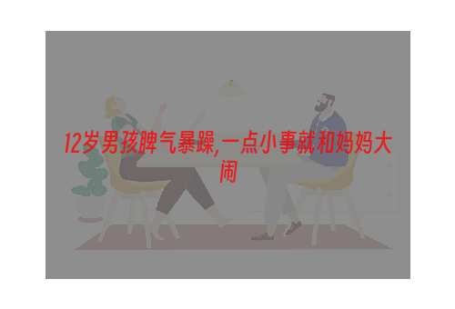 12岁男孩脾气暴躁,一点小事就和妈妈大闹