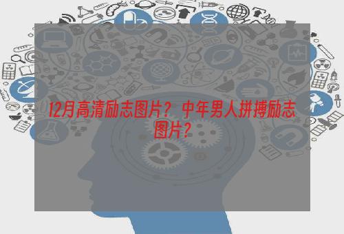 12月高清励志图片？ 中年男人拼搏励志图片？