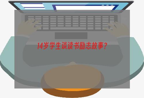 14岁学生谈读书励志故事？