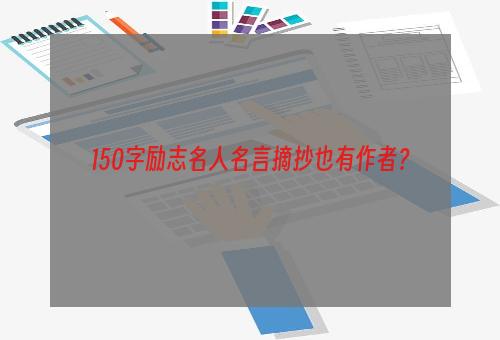 150字励志名人名言摘抄也有作者？