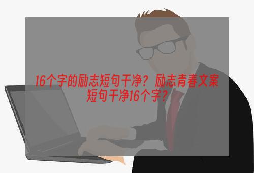 16个字的励志短句干净？ 励志青春文案短句干净16个字？